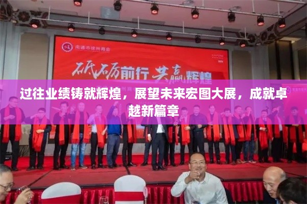 过往业绩铸就辉煌，展望未来宏图大展，成就卓越新篇章