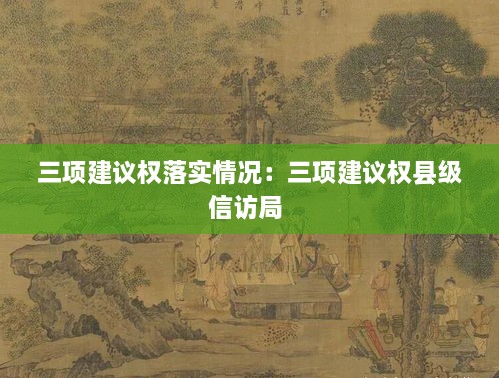 三项建议权落实情况：三项建议权县级信访局 