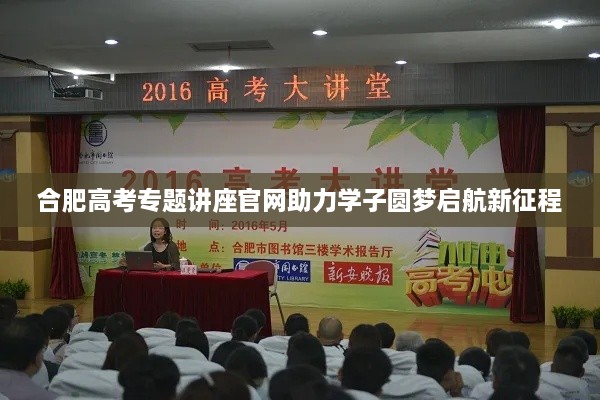 合肥高考专题讲座官网助力学子圆梦启航新征程