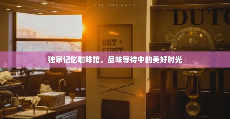 独家记忆咖啡馆，品味等待中的美好时光