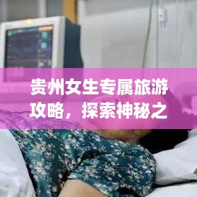 贵州女生专属旅游攻略，探索神秘之旅