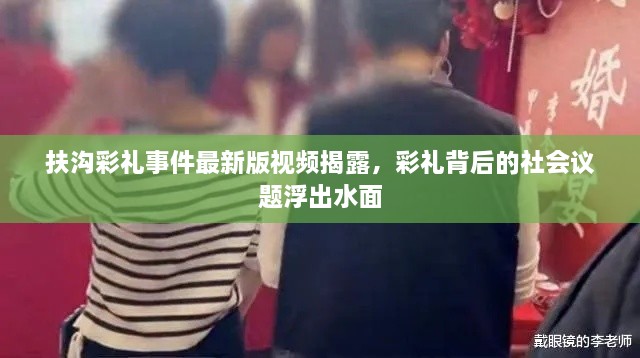 扶沟彩礼事件最新版视频揭露，彩礼背后的社会议题浮出水面
