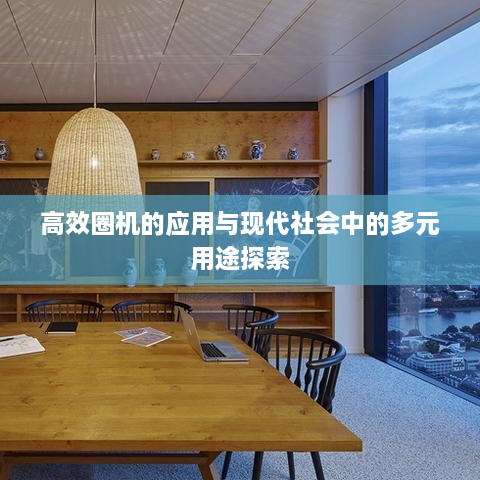 高效圈机的应用与现代社会中的多元用途探索