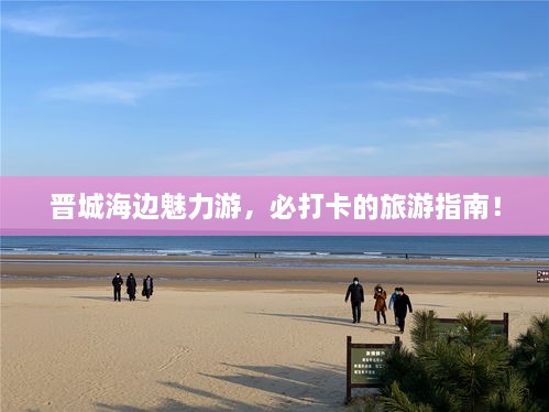 晋城海边魅力游，必打卡的旅游指南！