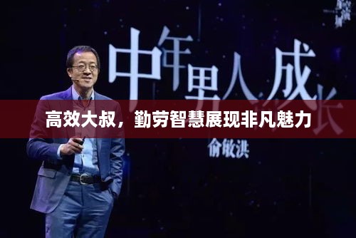 高效大叔，勤劳智慧展现非凡魅力