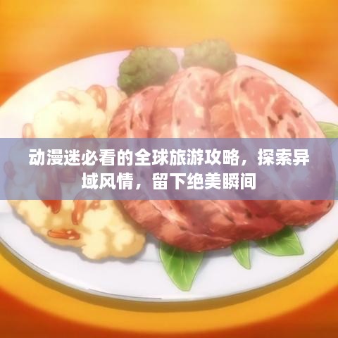 动漫迷必看的全球旅游攻略，探索异域风情，留下绝美瞬间