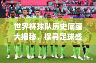 世界杯球队历史底蕴大揭秘，探寻足球盛宴背后的历史足迹