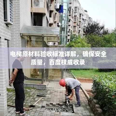 电梯原材料验收标准详解，确保安全质量，百度权威收录