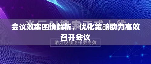 会议效率困境解析，优化策略助力高效召开会议