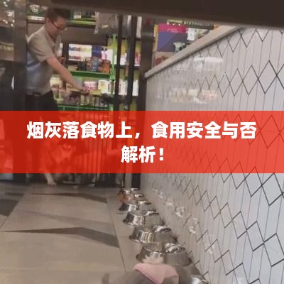 烟灰落食物上，食用安全与否解析！