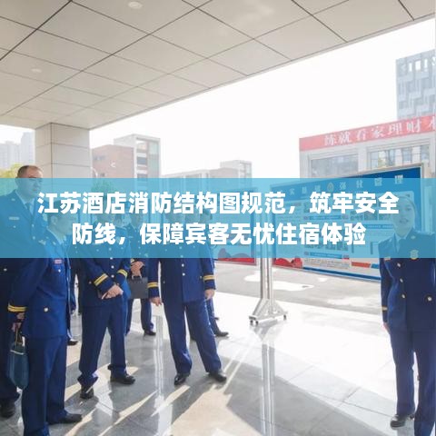 江苏酒店消防结构图规范，筑牢安全防线，保障宾客无忧住宿体验