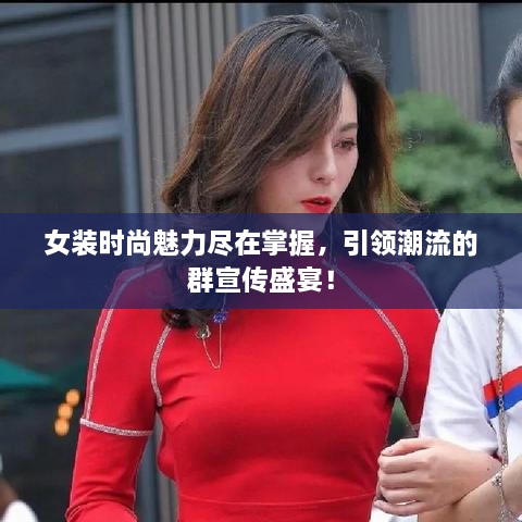 女装时尚魅力尽在掌握，引领潮流的群宣传盛宴！
