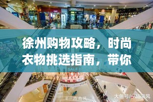 徐州购物攻略，时尚衣物挑选指南，带你畅游购物天堂！