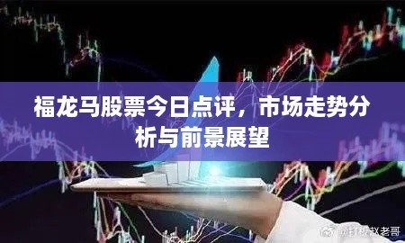 福龙马股票今日点评，市场走势分析与前景展望
