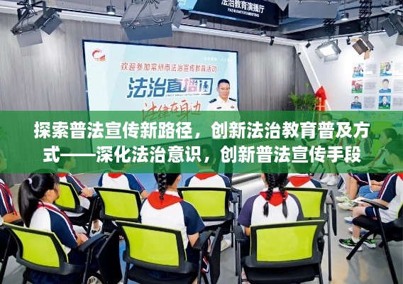 探索普法宣传新路径，创新法治教育普及方式——深化法治意识，创新普法宣传手段