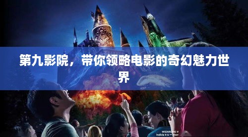 第九影院，带你领略电影的奇幻魅力世界
