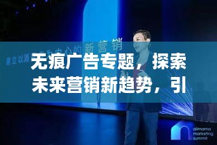 无痕广告专题，探索未来营销新趋势，引领行业变革之路