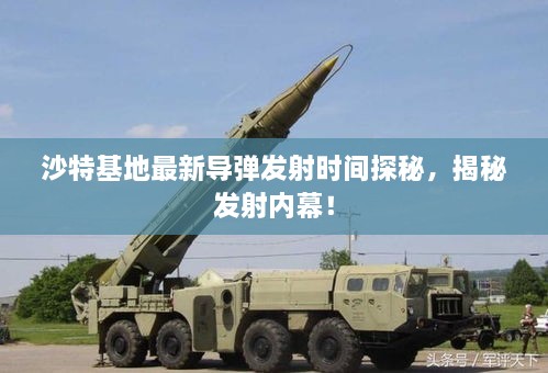 沙特基地最新导弹发射时间探秘，揭秘发射内幕！