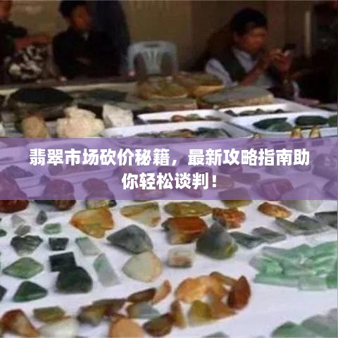 翡翠市场砍价秘籍，最新攻略指南助你轻松谈判！