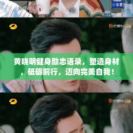 黄晓明健身励志语录，塑造身材，砥砺前行，迈向完美自我！