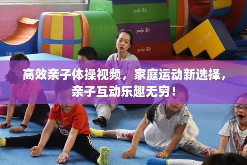高效亲子体操视频，家庭运动新选择，亲子互动乐趣无穷！