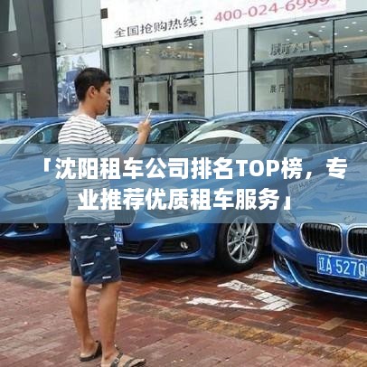 「沈阳租车公司排名TOP榜，专业推荐优质租车服务」