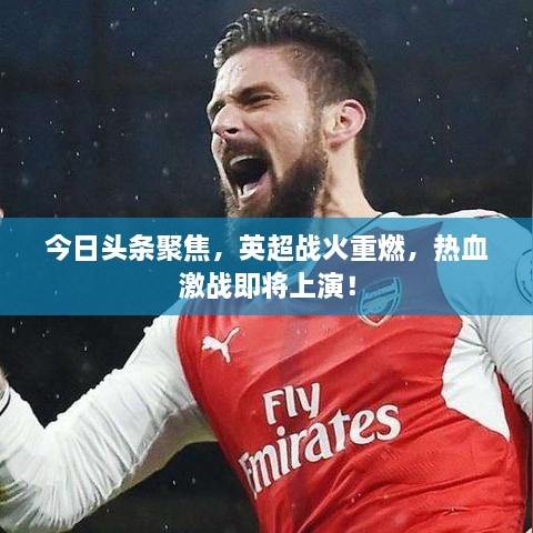 今日头条聚焦，英超战火重燃，热血激战即将上演！