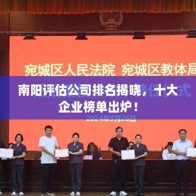 南阳评估公司排名揭晓，十大企业榜单出炉！